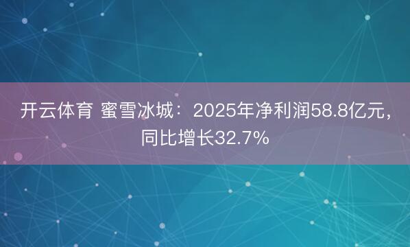 开云体育 蜜雪冰城：2025年净利润58.8亿元，同比增长32.7%