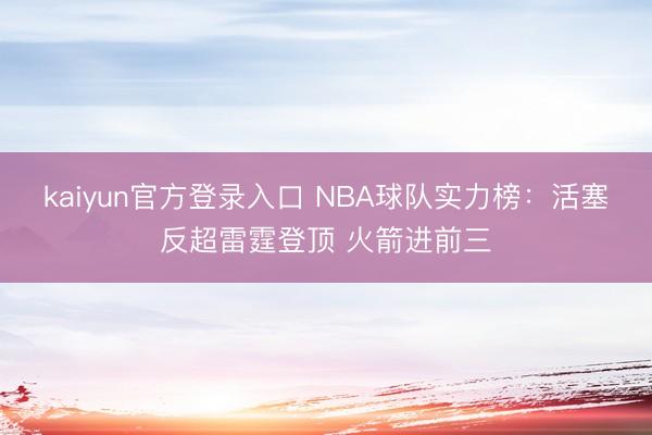 kaiyun官方登录入口 NBA球队实力榜：活塞反超雷霆登顶 火箭进前三