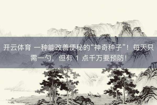 开云体育 一种能改善便秘的“神奇种子”！每天只需一勺，但有 1 点千万要预防！