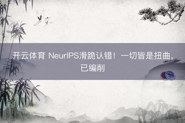 开云体育 NeurIPS滑跪认错！一切皆是扭曲，已编削