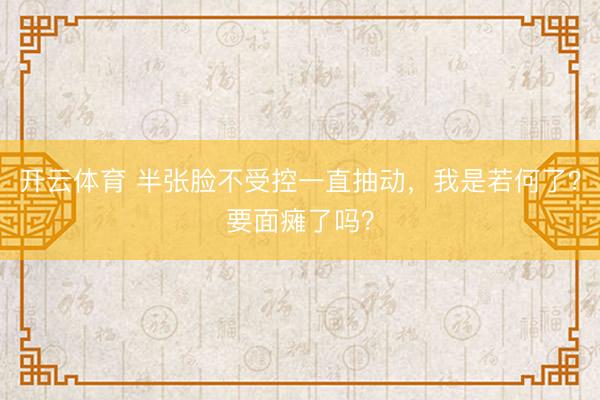 开云体育 半张脸不受控一直抽动，我是若何了？要面瘫了吗？