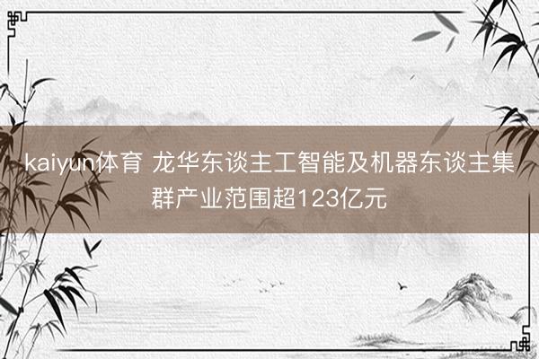 kaiyun体育 龙华东谈主工智能及机器东谈主集群产业范围超123亿元
