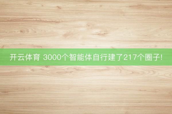 开云体育 3000个智能体自行建了217个圈子!