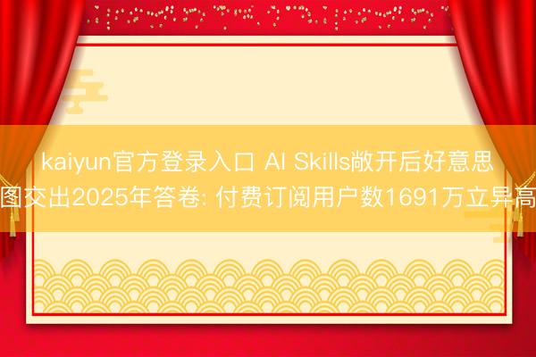 kaiyun官方登录入口 AI Skills敞开后好意思图交出2025年答卷: 付费订阅用户数1691万立异高