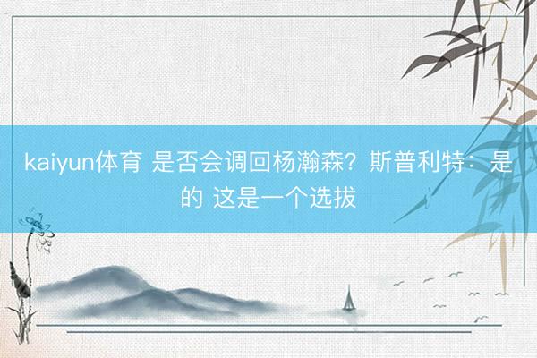kaiyun体育 是否会调回杨瀚森？斯普利特：是的 这是一个选拔