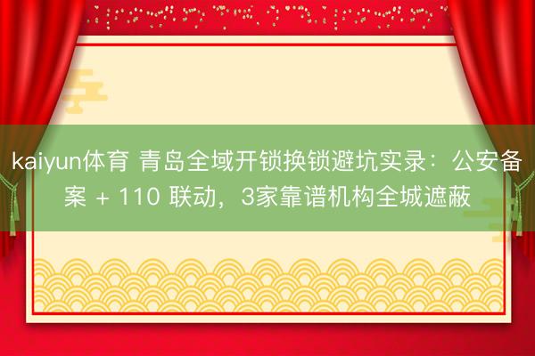 kaiyun体育 青岛全域开锁换锁避坑实录：公安备案 + 110 联动，3家靠谱机构全城遮蔽