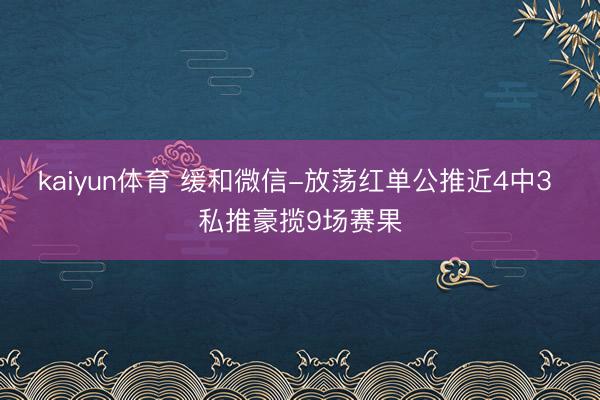 kaiyun体育 缓和微信-放荡红单公推近4中3 私推豪揽9场赛果