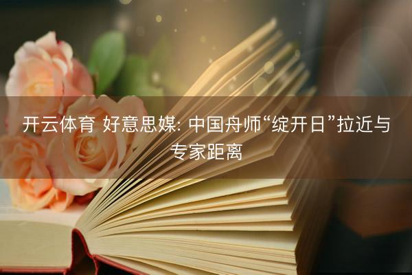 开云体育 好意思媒: 中国舟师“绽开日”拉近与专家距离