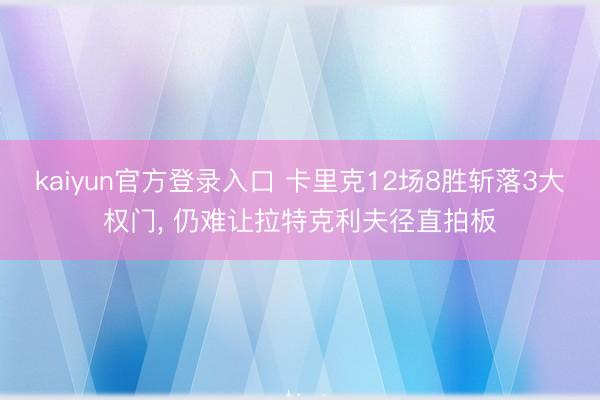 kaiyun官方登录入口 卡里克12场8胜斩落3大权门, 仍难让拉特克利夫径直拍板