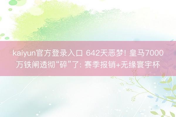kaiyun官方登录入口 642天恶梦! 皇马7000万铁闸透彻“碎”了: 赛季报销+无缘寰宇杯