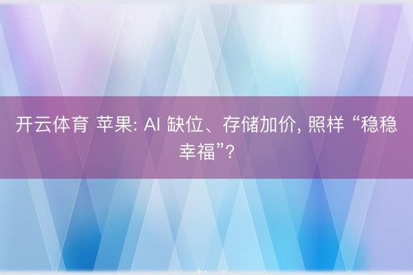 开云体育 苹果: AI 缺位、存储加价, 照样 “稳稳幸福”?