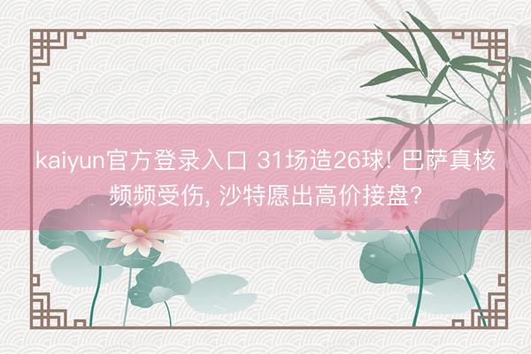 kaiyun官方登录入口 31场造26球! 巴萨真核频频受伤, 沙特愿出高价接盘?
